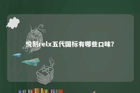 悦刻relx五代国标有哪些口味？ 